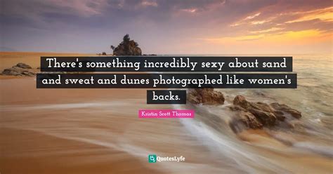 Theres Something Incredibly Sexy About Sand And Sweat And Dunes Photo Quote By Kristin Scott