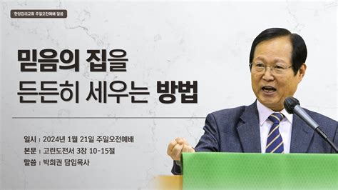 한양감리교회 240121 주일오전예배 믿음의 집을 든든히 세우는 방법 고전310 15 박희권 담임목사 Youtube