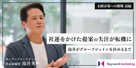 社運をかけた提案の失注が転機に。代表滝井がグループジョインを決めるまでのストーリー／未踏市場への挑戦【前編】 キーマップ｜株式会社キーワードマーケティング