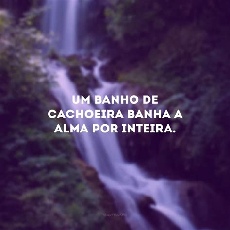 Banho De Cachoeira Frases