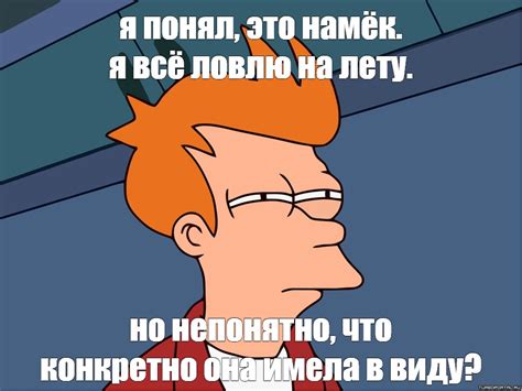 Meme я понял это намёк я всё ловлю на лету но непонятно что конкретно она имела в виду