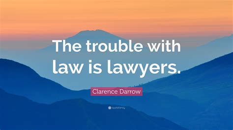 Clarence Darrow Quote The Trouble With Law Is Lawyers