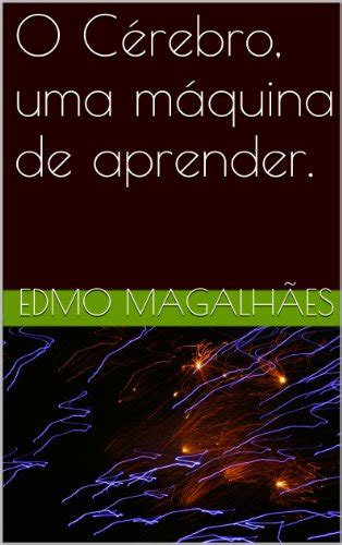 O Cérebro Uma Máquina De Aprender Como Estudar E Lembrar Direito