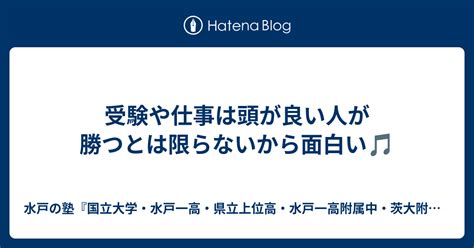 受験や仕事は頭が良い人が勝つとは限らないから面白い🎵 水戸の塾『国立大学・水戸一高・県立上位高・水戸一高附属中・茨大附属中』合格専門 進学