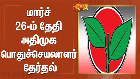 Admk General Secretary Election மார்ச் 26 ம் தேதி அதிமுக