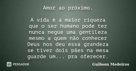 Amor Ao Próximo A Vida é A Maior Guibson Medeiros Pensador