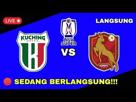 LIVE KUCHING CITY FC VS KELANTAN DARUL NAIM FC LIGA SUPER MALAYSIA