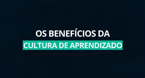 Os Benefícios Da Cultura De Aprendizado Blog Programathor