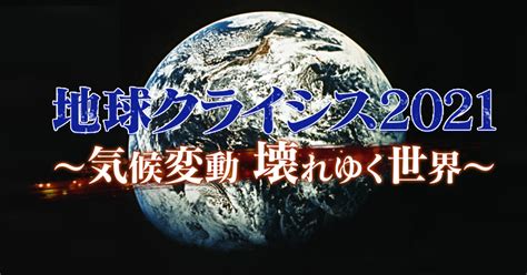 地球クライシス2021～気候変動 壊れゆく世界～第2弾 Bs朝日