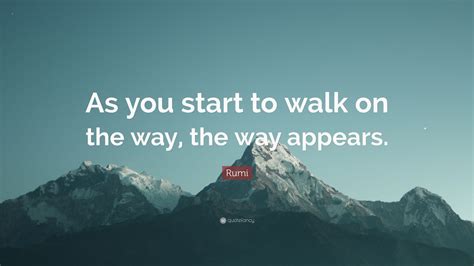 Rumi Quote As You Start To Walk On The Way The Way Appears” 12