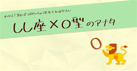 獅子座（しし座）×o型の性格や特徴は？｜男性・女性別の特徴や恋愛・セックス傾向を紹介 ウラソエ