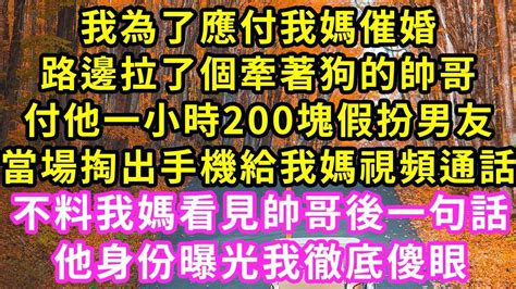 我為了應付我媽催婚，路邊拉了個牵著狗的帅哥，付他一小時200塊假扮男友，當場掏出手機給我媽視頻通話，不料我媽看見帥哥後一句話，他身份曝光我徹底