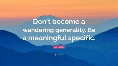 Zig Ziglar Quote Dont Become A Wandering Generality Be A Meaningful