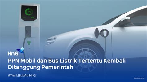 PPN Mobil Dan Bus Listrik Tertentu Kembali Ditanggung Pemerintah HnG