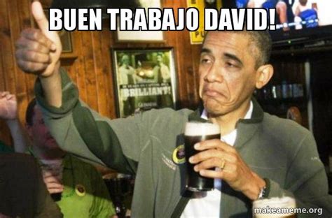 Buen trabajo David! - Upvote Obama Meme Generator