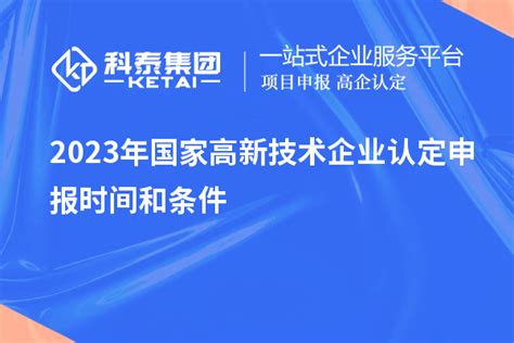 2023年国家高新技术企业认定申报时间和条件高企认定科泰集团