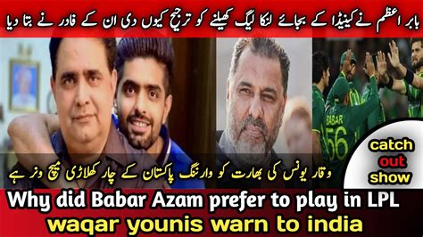 Why Did Babar Azam Prefer To Play In LPL Waqar Younis Warn To India