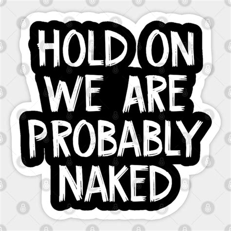 Hold On We Are Probably Naked Hold On We Are Probably Naked Sticker Teepublic