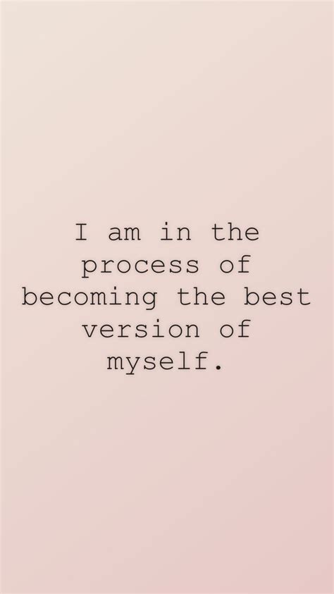 I Am In The Process Of Becoming The Best Version Of Myself From The I