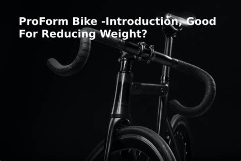 ProForm Bike -Introduction, Good For Reducing Weight?