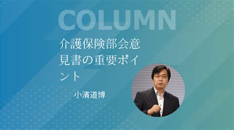 【小濱道博氏解説】介護保険部会意見書の重要ポイント 介護経営ドットコム