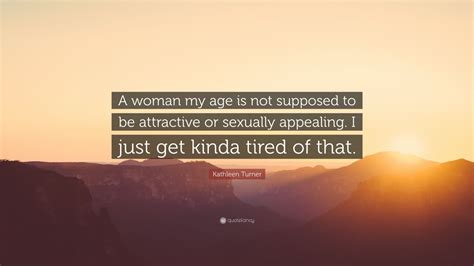 Kathleen Turner Quote “a Woman My Age Is Not Supposed To Be Attractive