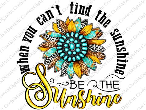 When You Cant Find The Sunshine Be The Sunshine Png Sublimation Design