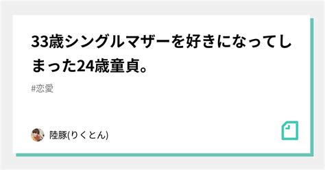 33歳シングルマザーを好きになってしまった24歳童貞。｜りくちゃん