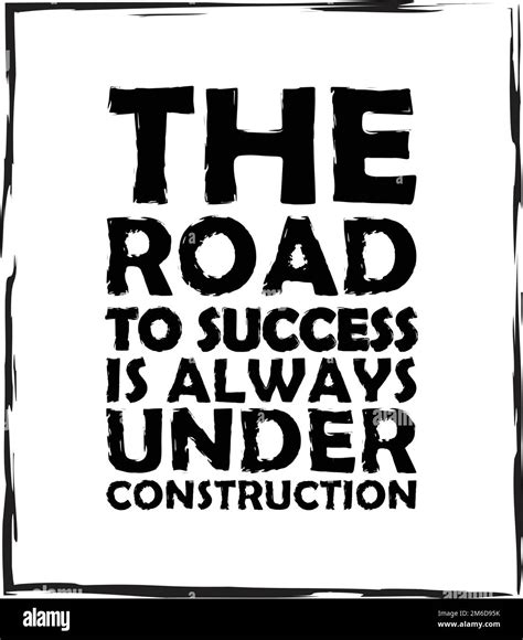 The Road To Success Is Always Under Construction Inspirational Quote