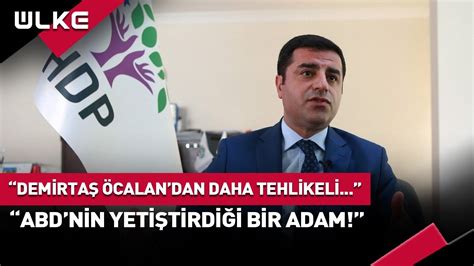 Selahattin Demirta Abdullah Calan Dan Bile Daha Tehlikeli Abd Nin