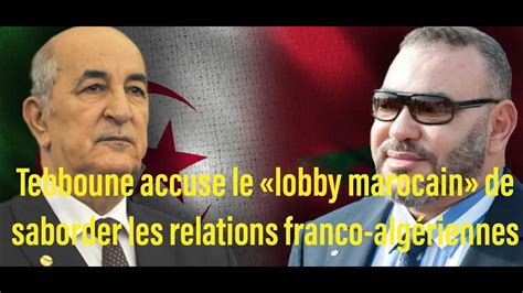 Tebboune Accuse Le Lobby Marocain De Saborder Les Relations Franco