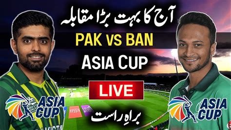 Today Asia Cup Match Live Pakistan Vs Bangladesh Asia Cup Match