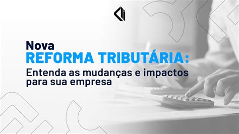 Nova Reforma Tribut Ria Entenda As Mudan As E Impactos Para Sua