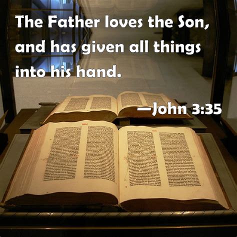 John 3:35 The Father loves the Son, and has given all things into his hand.