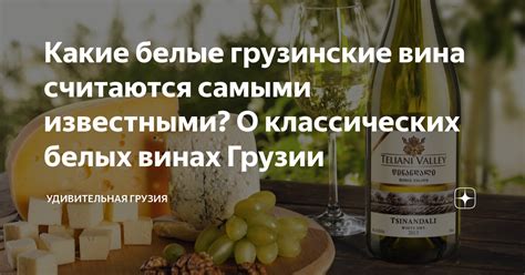 Какие белые грузинские вина считаются самыми известными? О классических ...