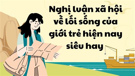 Top 30 Mẫu Văn Nghị Luận Có ý Kiến Cho Rằng Sống Trải Nghiệm Là Lối Sống Rất Cần Thiết Với Giới