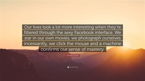 Jonathan Franzen Quote “our Lives Look A Lot More Interesting When