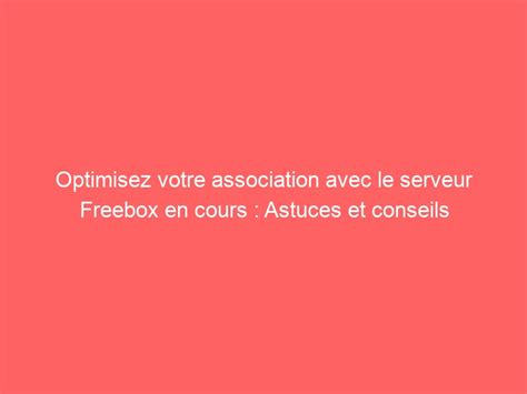 Optimisez Votre Association Avec Le Serveur Freebox En Cours Astuces