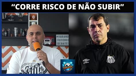 O Santos Corre Risco De N O Subir Marc O Opina Sobre O Momento