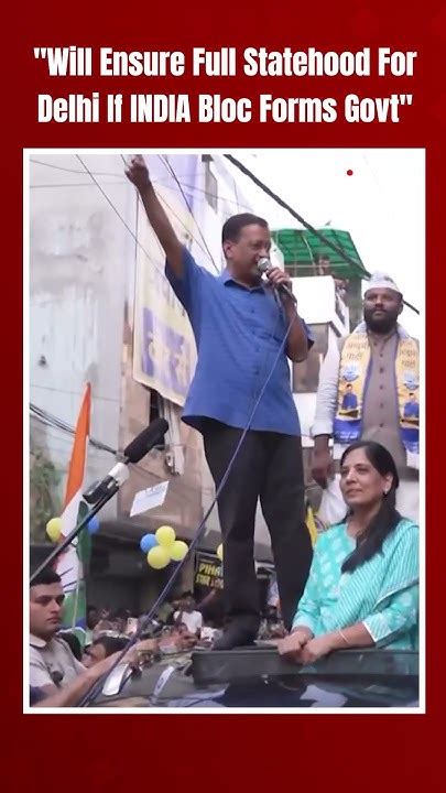 Arvind Kejriwal Roadshow Kejriwal Will Ensure Full Statehood For