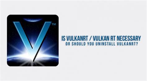 Is Vulkanrt Necessary Or Should You Uninstall Vulkan rt?