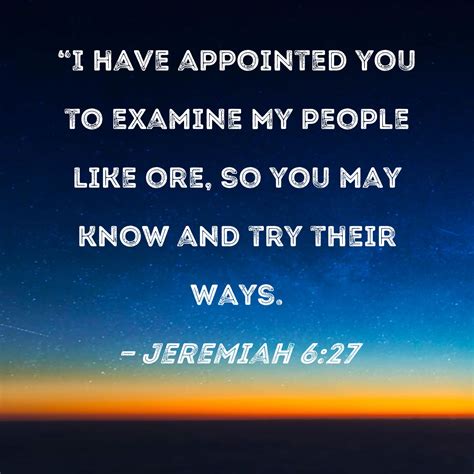 Jeremiah 6:27 "I have appointed you to examine My people like ore, so you may know and try their ...