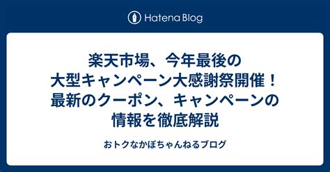 楽天市場今年最後の大型キャンペーン大感謝祭開催最新のクーポンキャンペーンの情報を徹底解説 おトクなかぼちゃんねるブログ