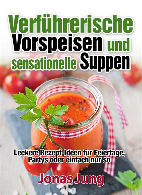 Verführerische Vorspeisen und sensationelle Suppen Leckere Rezept