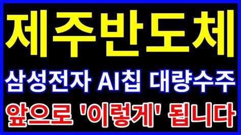 제주반도체 주가전망 삼성전자 Ai칩 대량수주 확정 앞으로 무조건 이렇게 됩니다 주주님들 축하드립니다 Youtube