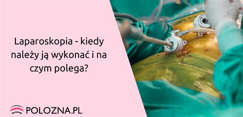 Laparoskopia kiedy należy ją wykonać i na czym polega Położna pl