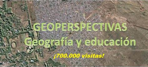 GEOPERSPECTIVAS GEOGRAFÍA Y EDUCACIÓN 700 000 VISITAS AL BLOG