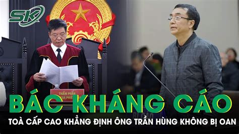 Tòa Cấp Cao Bác Kháng Cáo Kêu Oan Của Cựu Cục Phó Trần Hùng Y Án 9 Năm