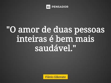 O Amor De Duas Pessoas Inteiras Fl Vio Gikovate Pensador