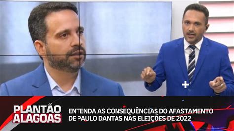 Entenda As Consequ Ncias Do Afastamento De Paulo Dantas Nas Elei Es De